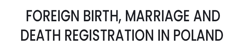 FOREIGN BIRTH, MARRIAGE AND DEATH REGISTRATION IN POLAND